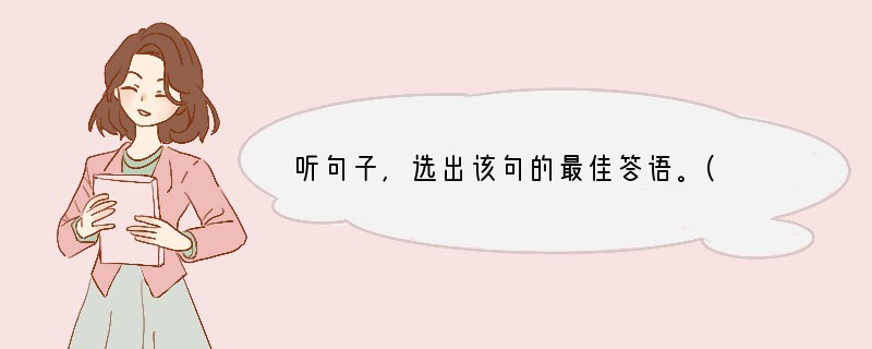 听句子，选出该句的最佳答语。( )1. A. I'm afraid you can'